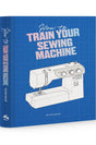 How to Train Your Sewing Machine Book
